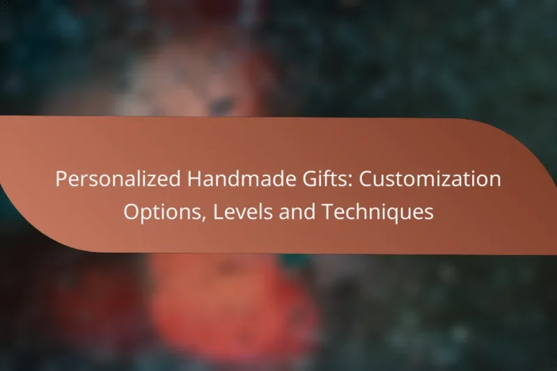 Personalized Handmade Gifts: Customization Options, Levels and Techniques