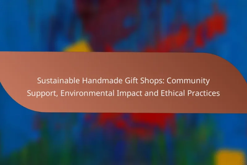 Sustainable Handmade Gift Shops: Community Support, Environmental Impact and Ethical Practices