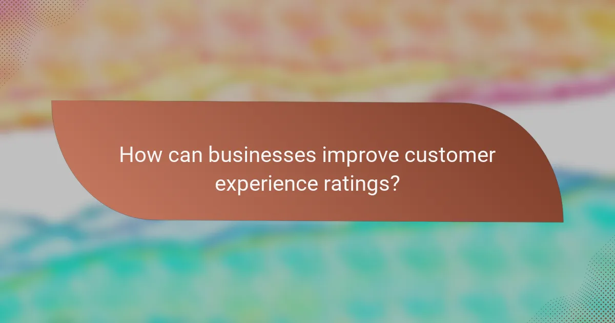 How can businesses improve customer experience ratings?
