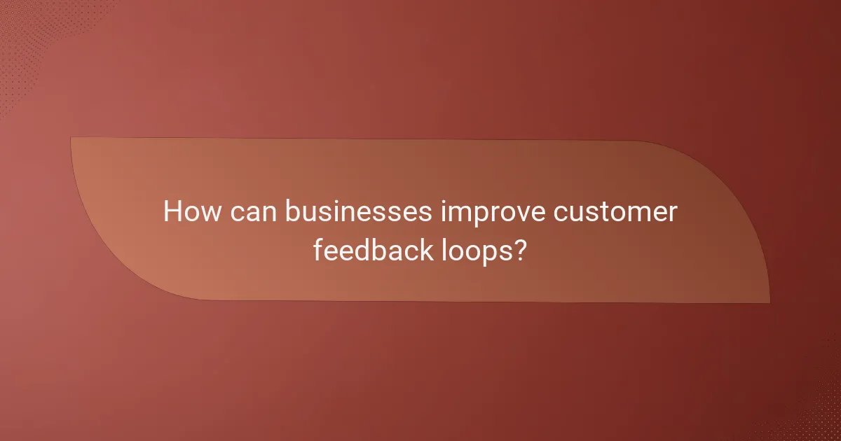 How can businesses improve customer feedback loops?