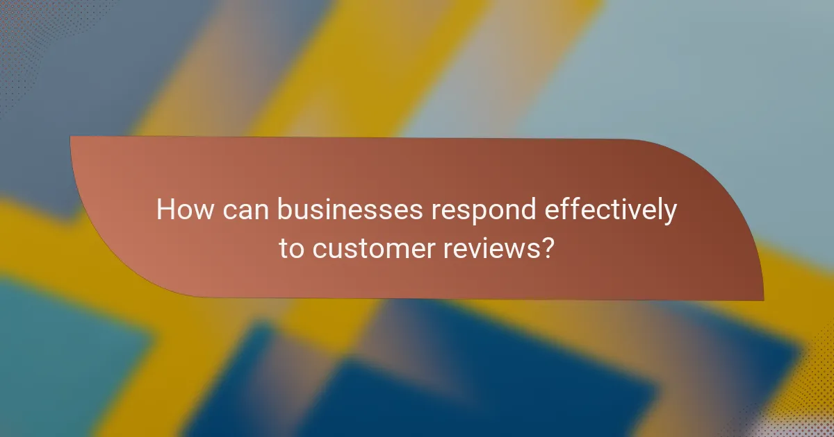 How can businesses respond effectively to customer reviews?