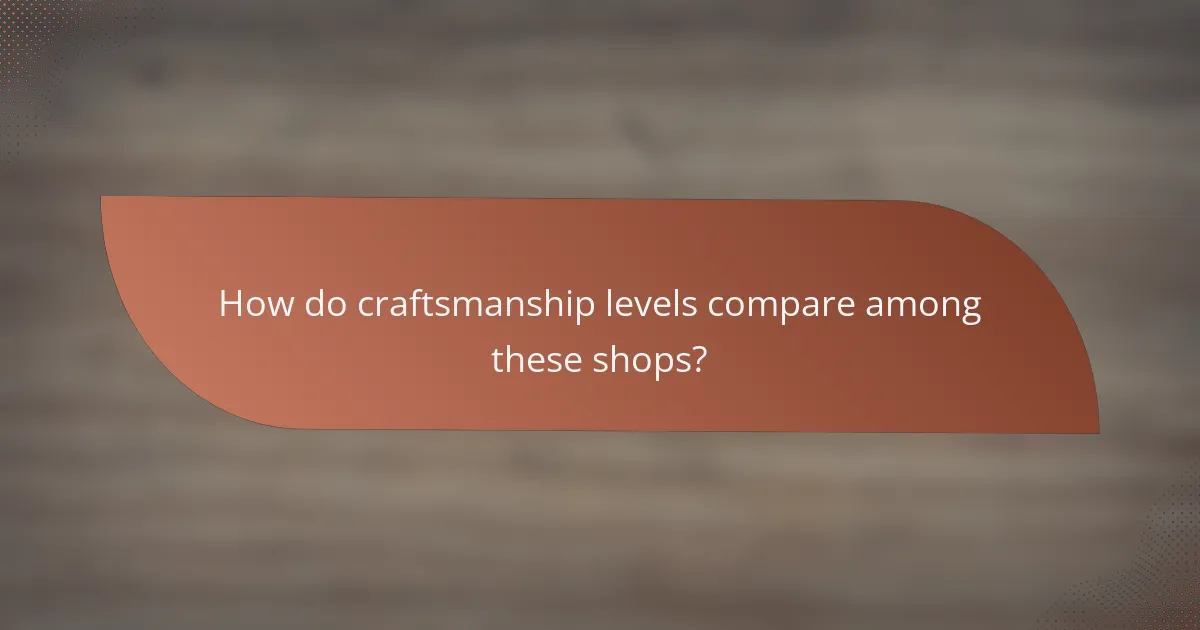 How do craftsmanship levels compare among these shops?