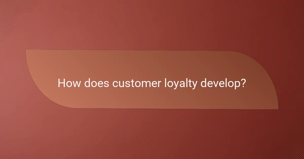 How does customer loyalty develop?