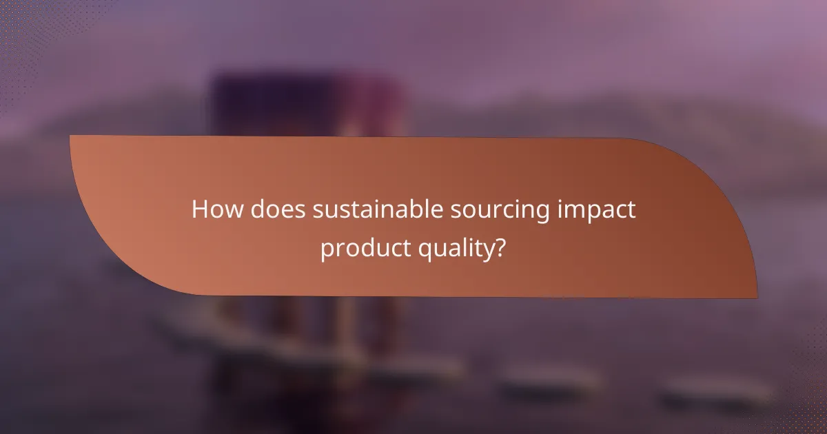 How does sustainable sourcing impact product quality?