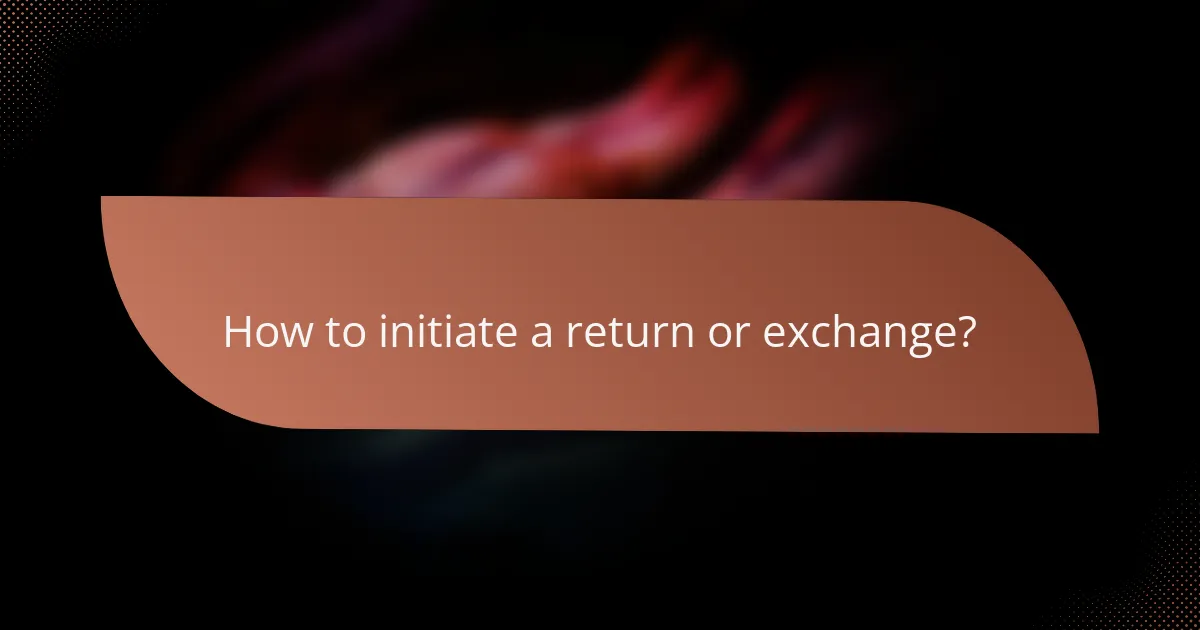 How to initiate a return or exchange?