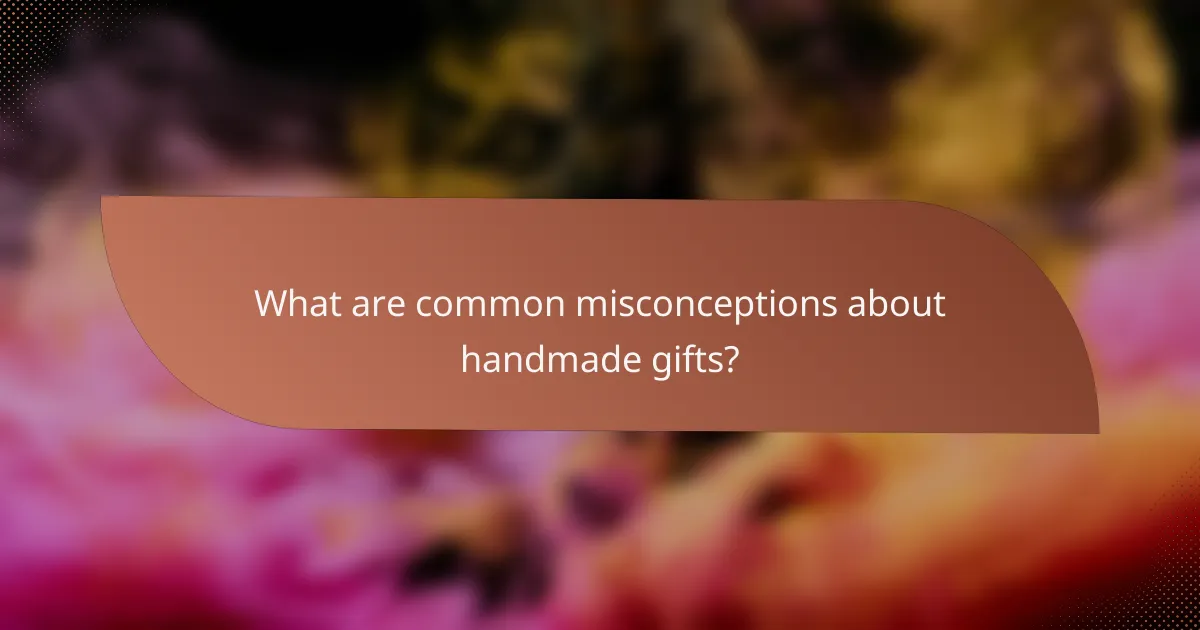 What are common misconceptions about handmade gifts?